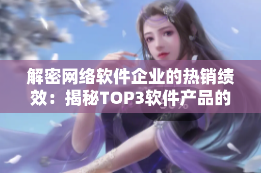 解密网络软件企业的热销绩效：揭秘TOP3软件产品的市场销售额