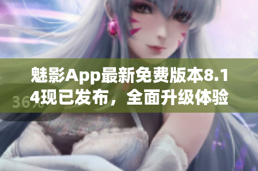 魅影App最新免费版本8.14现已发布，全面升级体验！