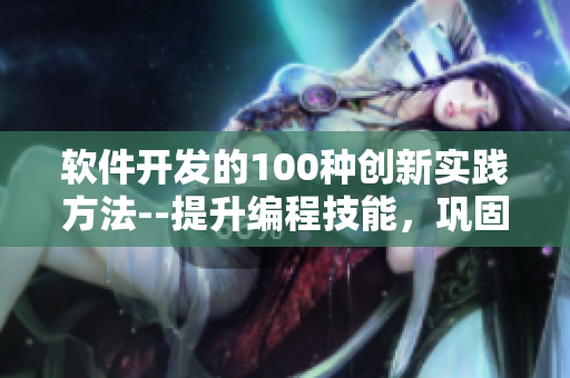 软件开发的100种创新实践方法--提升编程技能，巩固项目经验