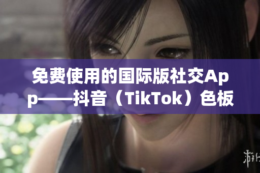 免费使用的国际版社交App——抖音（TikTok）色板详解