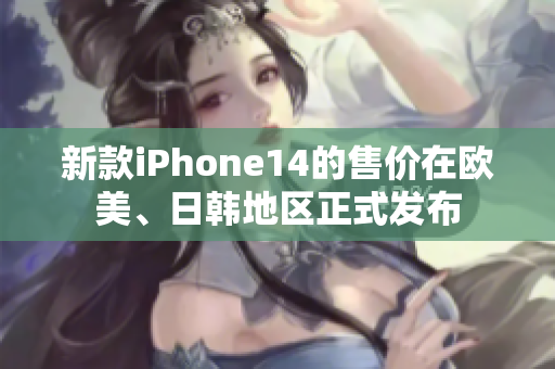 新款iPhone14的售价在欧美、日韩地区正式发布