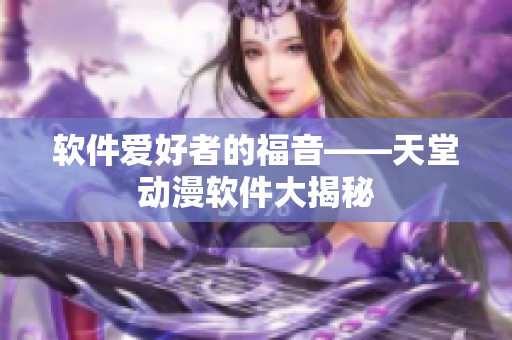 软件爱好者的福音——天堂动漫软件大揭秘