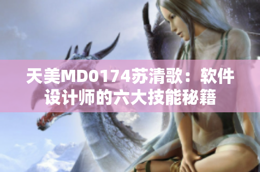 天美MD0174苏清歌：软件设计师的六大技能秘籍