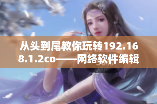 从头到尾教你玩转192.168.1.2co——网络软件编辑分享经验