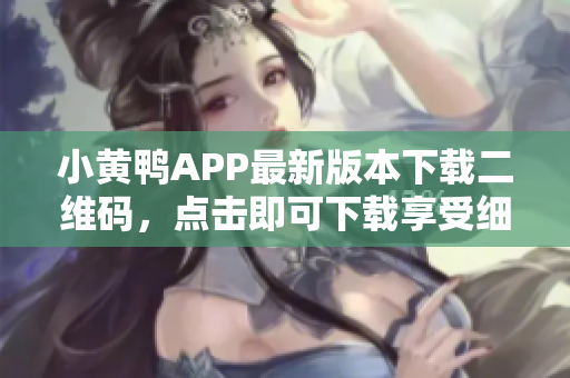 小黄鸭APP最新版本下载二维码，点击即可下载享受细腻软件服务