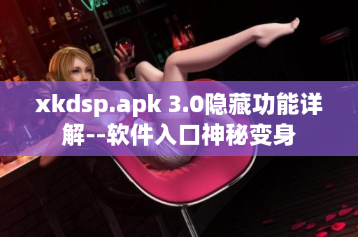 xkdsp.apk 3.0隐藏功能详解--软件入口神秘变身