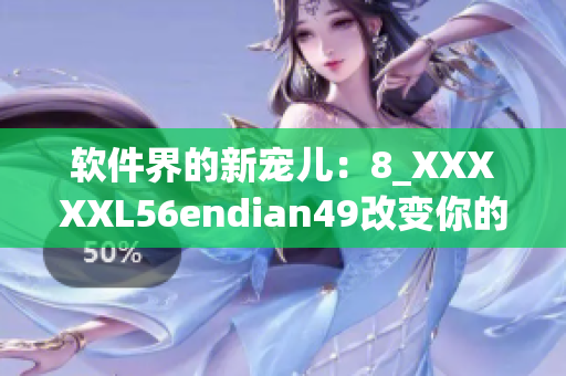 软件界的新宠儿：8_XXXXXL56endian49改变你的用户体验