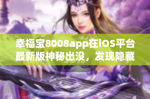 幸福宝8008app在iOS平台最新版神秘出没，发现隐藏入口详解