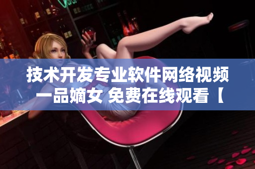 技术开发专业软件网络视频 一品嫡女 免费在线观看【最新版】