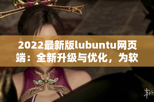 2022最新版lubuntu网页端：全新升级与优化，为软件开发带来高效体验