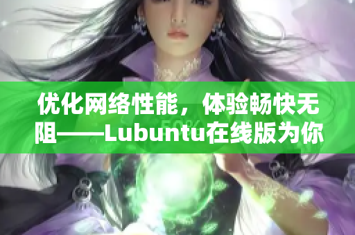 优化网络性能，体验畅快无阻——Lubuntu在线版为你解锁网络软件新境界