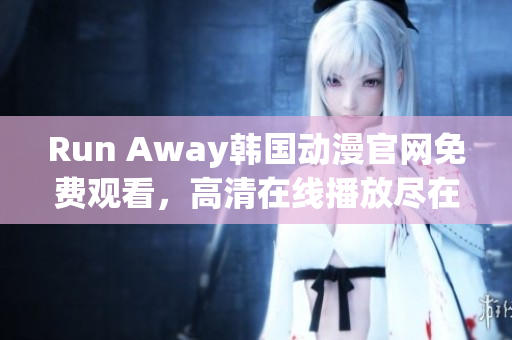 Run Away韩国动漫官网免费观看，高清在线播放尽在此！