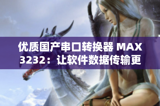 优质国产串口转换器 MAX3232：让软件数据传输更稳定！