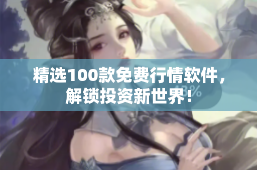 精选100款免费行情软件，解锁投资新世界！