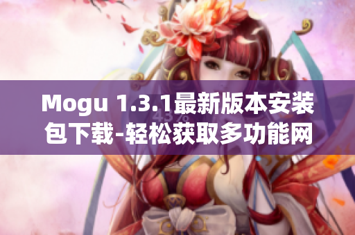 Mogu 1.3.1最新版本安装包下载-轻松获取多功能网络软件