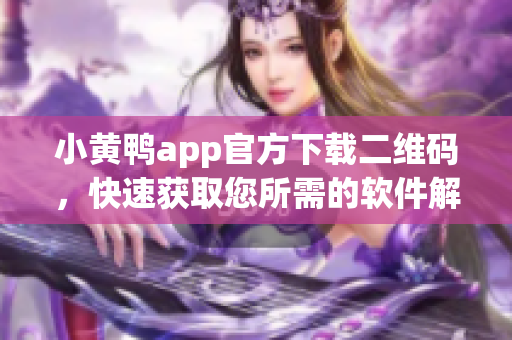 小黄鸭app官方下载二维码，快速获取您所需的软件解决方案