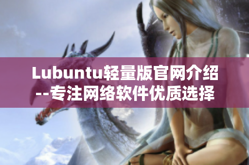 Lubuntu轻量版官网介绍--专注网络软件优质选择