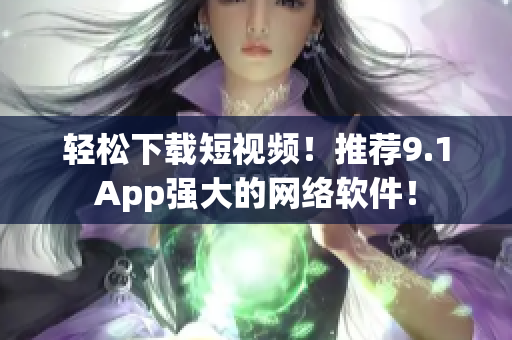 轻松下载短视频！推荐9.1App强大的网络软件！