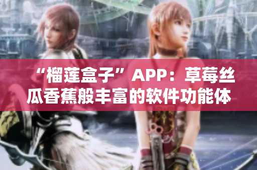 “榴莲盒子”APP：草莓丝瓜香蕉般丰富的软件功能体验