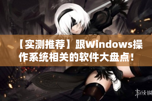 【实测推荐】跟Windows操作系统相关的软件大盘点！