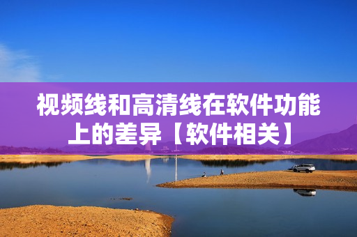 视频线和高清线在软件功能上的差异【软件相关】