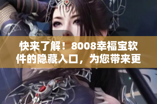 快来了解！8008幸福宝软件的隐藏入口，为您带来更多福利！