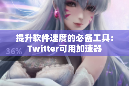 提升软件速度的必备工具：Twitter可用加速器