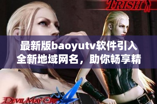 最新版baoyutv软件引入全新地域网名，助你畅享精彩视界