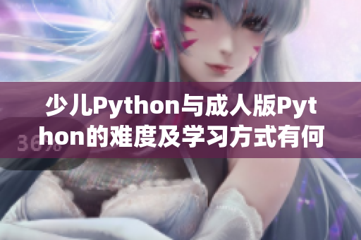 少儿Python与成人版Python的难度及学习方式有何不同