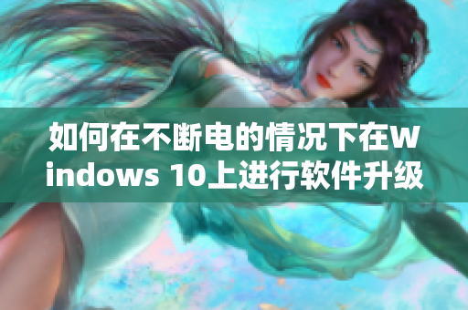 如何在不断电的情况下在Windows 10上进行软件升级？经验分享