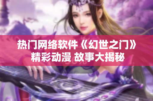 热门网络软件《幻世之门》 精彩动漫 故事大揭秘