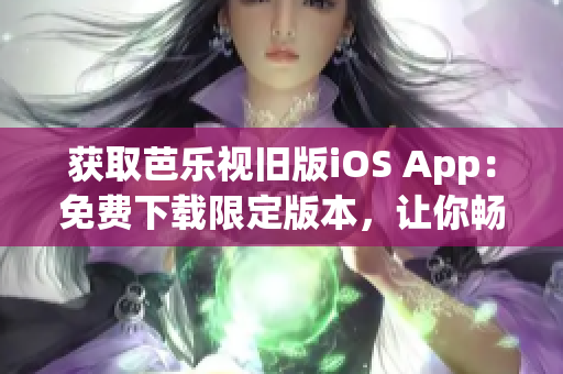 获取芭乐视旧版iOS App：免费下载限定版本，让你畅享经典影视内容