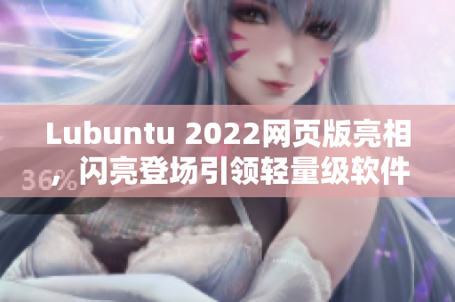 Lubuntu 2022网页版亮相，闪亮登场引领轻量级软件新潮流