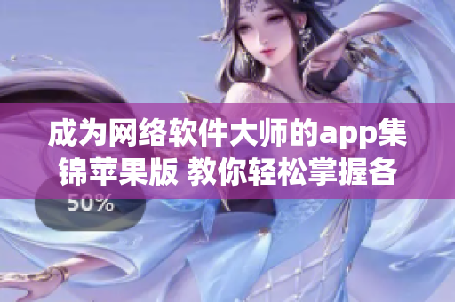 成为网络软件大师的app集锦苹果版 教你轻松掌握各类网络软件技能