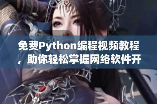 免费Python编程视频教程，助你轻松掌握网络软件开发技能