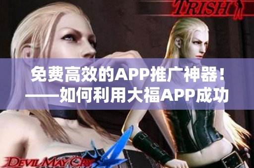 免费高效的APP推广神器！——如何利用大福APP成功推广你的软件