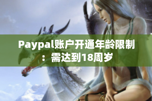 Paypal账户开通年龄限制：需达到18周岁