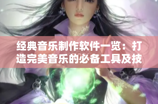 经典音乐制作软件一览：打造完美音乐的必备工具及技巧