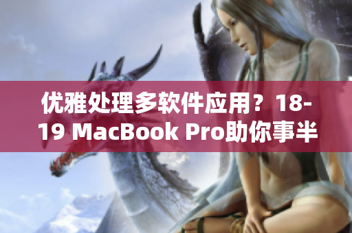 优雅处理多软件应用？18-19 MacBook Pro助你事半功倍！