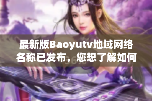 最新版Baoyutv地域网络名称已发布，您想了解如何下载和使用该软件吗？