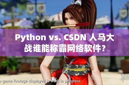 Python vs. CSDN 人马大战谁能称霸网络软件？