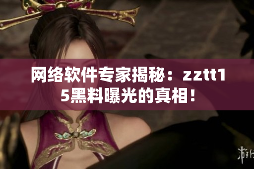 网络软件专家揭秘：zztt15黑料曝光的真相！