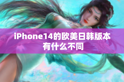 iPhone14的欧美日韩版本 有什么不同