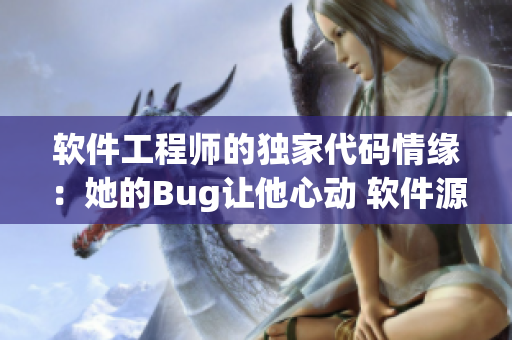 软件工程师的独家代码情缘：她的Bug让他心动 软件源码甜蜜结束