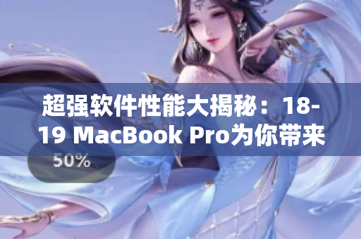 超强软件性能大揭秘：18-19 MacBook Pro为你带来游刃有余的编辑体验