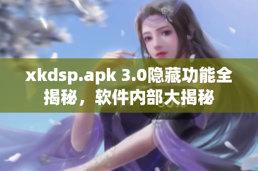 xkdsp.apk 3.0隐藏功能全揭秘，软件内部大揭秘