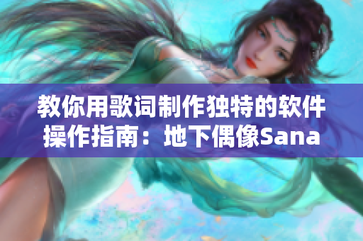 教你用歌词制作独特的软件操作指南：地下偶像Sana亲自传授绝招