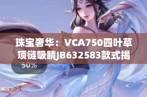 珠宝奢华：VCA750四叶草项链吸睛JB632583款式揭秘