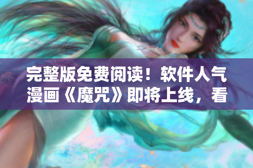 完整版免费阅读！软件人气漫画《魔咒》即将上线，看画涯爆料最新情报！