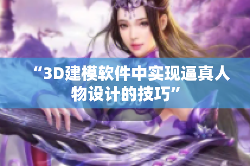 “3D建模软件中实现逼真人物设计的技巧”